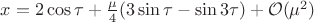 $x=2\cos\tau+\frac{\mu}{4}(3\sin\tau-\sin 3\tau)+{\cal O}(\mu^2)$