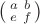 $\bigl(\begin{smallmatrix}a&b\\e&f\end{smallmatrix}\bigr)$