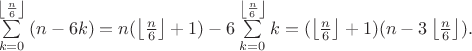 $\sum\limits_{k = 0}^{\left\lfloor {\frac{n}{6}} \right\rfloor } {(n - 6k) = n} (\left\lfloor {\frac{n}{6}} \right\rfloor  + 1) - 6\sum\limits_{k = 0}^{\left\lfloor {\frac{n}{6}} \right\rfloor } k  = (\left\lfloor {\frac{n}{6}} \right\rfloor  + 1)(n - 3\left\lfloor {\frac{n}{6}} \right\rfloor ).$