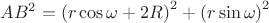 $\displaystyle AB^2=\left(r\cos\omega +  2R  \right)^2 + \left(r\sin\omega\right)^2$