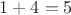 $1 + 4 = 5$