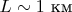 $L \sim 1$ км