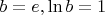 $b=e,\ln b=1$
