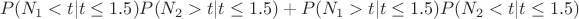 $$P(N_1 < t|  t \leq 1.5)  P(N_2 > t | t \leq 1.5) + P( N_1 >t | t \leq 1.5)  P( N_2 <t | t \leq 1.5)$$
