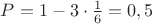 $P=1-3\cdot \frac{1}{6}=0,5$
