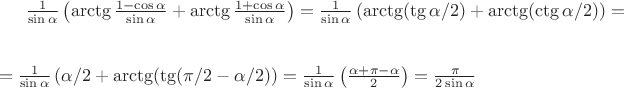 $\frac 1 {\sin\alpha} \left(\arctg \frac {1 - \cos\alpha} {\sin\alpha} + \arctg \frac {1 + \cos\alpha} {\sin\alpha}\right) = \frac 1 {\sin\alpha} \left(\arctg (\tg\alpha/2) + \arctg (\ctg\alpha/2)\right) =
\\
\\= \frac 1 {\sin\alpha} \left(\alpha/2 + \arctg (\tg(\pi/2 - \alpha/2)\right) = \frac 1 {\sin\alpha} \left(\frac {\alpha + \pi - \alpha} 2\right) = \frac {\pi} {2\sin\alpha}$
