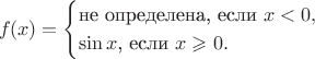 $$f(x)=\begin{cases}\text{не определена, если }x<0,\\ \sin x\text{, если }x\geqslant 0.\end{cases}$$