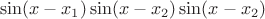 $$\sin(x-x_1)\sin(x-x_2)\sin(x-x_2)$$