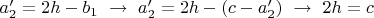 $a_2'=2h-b_1\,\,\to\,\, a'_2=2h-(c-a'_2)\,\,\to\,\, 2h=c$