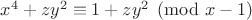 $x^4+zy^2 \equiv 1+zy^2 \pmod{x-1}$
