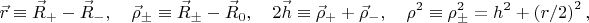 $$\vec r \equiv \vec R_ +   - \vec R_ - ,\quad \vec \rho _ \pm   \equiv \vec R_ \pm   - \vec R_0 , \quad 2\vec h \equiv \vec \rho _ +   + \vec \rho _ - , \quad \rho ^2  \equiv \rho _ \pm ^2  = h^2  + \left( {{r \mathord{\left/ {\vphantom {r 2}} \right. \kern-\nulldelimiterspace} 2}} \right)^2 ,$$