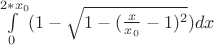 $\int\limits_0^{2*x_0}(1-\sqrt{1-(\frac {x}{x_0}-1)^2} )dx$