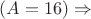 $(A = 16) \Rightarrow$
