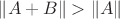 $\|A+B\|>\|A\|$ $\|A+B\|>\|A\|$