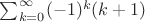 $\sum_{k=0}^{\infty} (-1)^{k} (k+1)$ $\sum_{k=0}^{\infty} (-1)^{k} (k+1)$