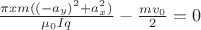 $\frac{\pi xm((-a_{y})^{2}+a_{x}^{2})}{\mu_{0}Iq}-\frac{mv_{0}}{2}=0$