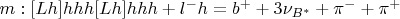 $m:[Lh]hhh[Lh]hhh + l^-h = b^+ + 3\nu_{B^*} + \pi^- + \pi^+$