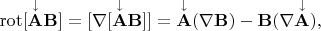 $\operatorname{rot}[\mathbf{\overset{\downarrow}{A}B}]=[\nabla[\mathbf{\overset{\downarrow}{A}B}]]=\mathbf{\overset{\downarrow}{A}}(\nabla\mathbf{B})-\mathbf{B}(\nabla\mathbf{\overset{\downarrow}{A}}),$