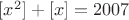 $[x^2]+[x]=2007$