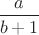 $\dfrac{a}{b+1}$