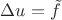 $\Delta u = \tilde {f}$