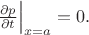 $\left.\frac{{\partial p}}{{\partial t}}\right|_{x=a} = 0.$