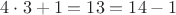 $4\cdot3+1=13=14-1$