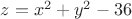$z=x^2+y^2-36$
