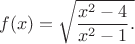 $$f(x)=\sqrt{\frac{x^2-4}{x^2-1}.$$