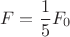 $$F = \frac {1} {5} F_0$$
