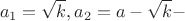 $$a_1  = \sqrt k ,a_2  = a - \sqrt k  - $$