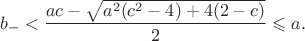 $$
 b_-<\frac{ac-\sqrt{a^2(c^2-4)+4(2-c)}}{2} \leqslant a.
 $$