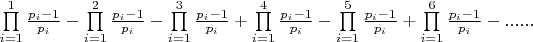 $\prod\limits_{i = 1}^1 {\frac{{{p_i} - 1}}{{{p_i}}}}  - \prod\limits_{i = 1}^2 {\frac{{{p_i} - 1}}{{{p_i}}}}  - \prod\limits_{i = 1}^3 {\frac{{{p_i} - 1}}{{{p_i}}}}  + \prod\limits_{i = 1}^4 {\frac{{{p_i} - 1}}{{{p_i}}}}  - \prod\limits_{i = 1}^5 {\frac{{{p_i} - 1}}{{{p_i}}}}  + \prod\limits_{i = 1}^6 {\frac{{{p_i} - 1}}{{{p_i}}}}  - ......$