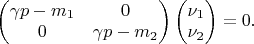 $
 $$
 \begin{pmatrix}
 \gamma p-m_1 & 0 \\
 0 & \gamma p-m_2
  \end{pmatrix}
\begin{pmatrix}
 \nu_1 \\
 \nu_2
  \end{pmatrix}=0.
$$
$