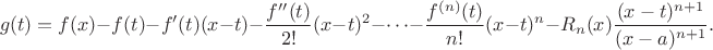 $$ g(t) = f(x) - f(t) - f'(t)(x - t) - \frac{f''(t)}{2!}(x - t)^2 - \cdots - \frac{f^{(n)}(t)}{n!}(x - t)^n - R_n(x) \frac{(x - t)^{n+1}}{(x - a)^{n+1}}. $$