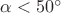 $\alpha < 50 ^{\circ}$