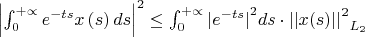 ${\left|\int_{0}^{+\propto } {e}^{-ts} x\left(s \right) ds \right|}^{2}\leq \int_{0}^{+\propto}{\left|{e}^{-ts} \right|}^{2} ds \cdot{{||x(s)||}^{2}}_{{L}_{2}}$