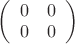 $\left(\begin{array}{cc} 0 & 0 \\ 0 & 0 \end{array}\right)$