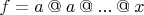 $f=a\mathbin @a\mathbin @ ... \mathbin@ x$