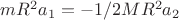 $mR^2 a_1=-1/2MR^2 a_2$