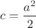 $ c = \dfrac {a^2}{2} $