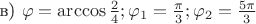 в) $\varphi = \arccos {\frac 2 4}; \varphi_1 = \frac \pi 3; \varphi_2 = \frac {5\pi} 3$