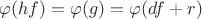 $\varphi(hf)=\varphi(g)=\varphi(df+r)