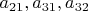 $a_{21}, a_{31}, a_{32}$