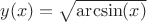 $y(x) = \sqrt{\arcsin(x)}$