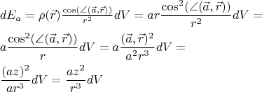 \[
\begin{gathered}
  dE_a  = \rho (\vec r)\tfrac{{\cos (\angle (\vec a,\vec r))}}
{{r^2 }}dV = ar\frac{{\cos ^2 (\angle (\vec a,\vec r))}}
{{r^2 }}dV =  \hfill \\
  a\frac{{\cos ^2 (\angle (\vec a,\vec r))}}
{r}dV = a\frac{{(\vec a,\vec r)^2 }}
{{a^2 r^3 }}dV =  \hfill \\
  \frac{{(az)^2 }}
{{ar^3 }}dV = \frac{{az^2 }}
{{r^3 }}dV \hfill \\ 
\end{gathered} 
\]