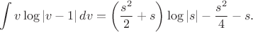 $$\int v\log|v-1|\,dv =\left(\frac{s^2}{2}+s\right)\log|s|-\frac{s^2}{4}-s.$$ $$\int v\log|v-1|\,dv =\left(\frac{s^2}{2}+s\right)\log|s|-\frac{s^2}{4}-s.$$