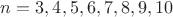 $n=3, 4, 5, 6, 7, 8, 9 ,10$