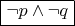 $\boxed {\neg p\wedge \neg q}$
