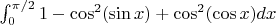 $\int_{0}^{\pi/2} 1-\cos^2(\sin x) + \cos^2(\cos x)dx$